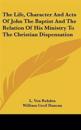 Life, Character And Acts Of John The Baptist And The Relation Of His Ministry To The Christian Dispensation