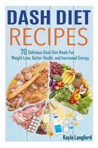 Dash Diet Recipes: 70 Delicious Dash Diet Meals for Weight Loss, Better Health and Increased Energy
