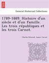 1789-1889. Histoire d'un siècle et d'un famille. Les trois républiques et les trois Carnot.