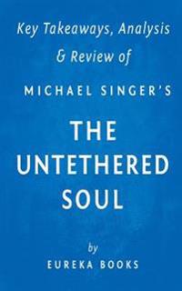 Key Takeaway, Analysis & Review of Michael A. Singer's the Untethered Soul: The Inside Story of Our Body's Most Underrated Organ