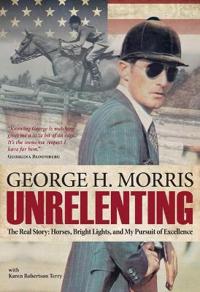 Unrelenting: The Real Story: Horses, Bright Lights and My Pursuit of Excellence