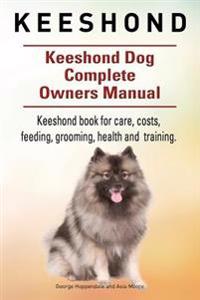 Keeshond. Keeshond Dog Complete Owners Manual. Keeshond Book for Care, Costs, Feeding, Grooming, Health and Training.