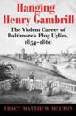 Hanging Henry Gambrill – The Violent Career of Baltimore`s Plug Uglies, 1854–1860