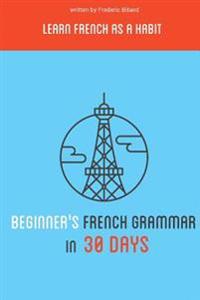Beginner's French Grammar in 30 Days: Learn French as a Habit
