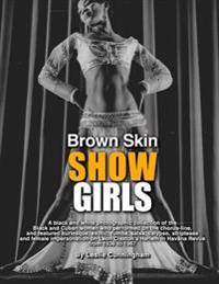 Brown Skin Showgirls: A Black and White Photographic Collection of Burlesque, Exotic, Shake and Chorus Line Dancers, Strippers and Cross-Dre