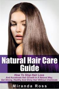 Natural Hair Care Guide: How to Stop Hair Loss and Accelerate Hair Growth in a Natural Way, Get Strong, Healthy and Shiny Hair Without Chemical