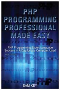 PHP Programming Professional Made Easy: Expert PHP Programming Language Success in a Day for Any Computer User!