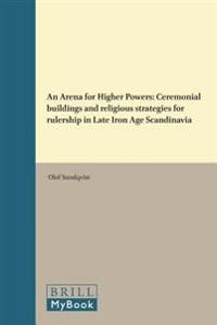 An Arena for Higher Powers: Ceremonial Buildings and Religious Strategies for Rulership in Late Iron Age Scandinavia