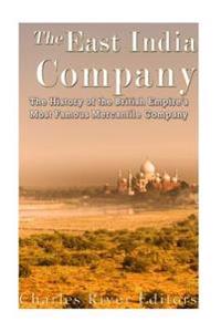 The East India Company: The History of the British Empire's Most Famous Mercantile Company