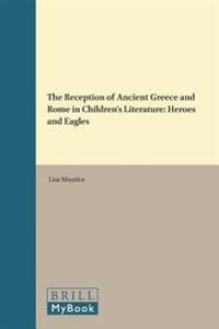 The Reception of Ancient Greece and Rome in Children S Literature: Heroes and Eagles