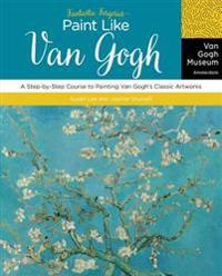 Fantastic Forgeries: Paint Like Van Gogh: A Step-By-Step Course to Painting Van Gogh's Classic Artworks