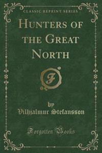 Hunters of the Great North (Classic Reprint)