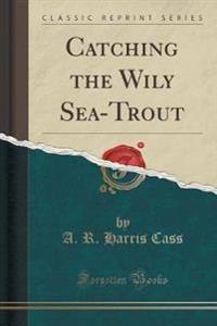 Catching the Wily Sea-Trout (Classic Reprint)