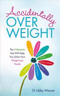 Accidentally Overweight: The 9 Elements That Will Help You Solve Your Weight-Loss Puzzle