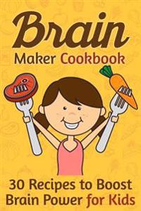 Brain Maker Cookbook: 30 Recipes to Boost Brain Power for Kids