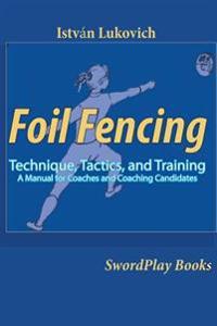 Foil Fencing: Technique, Tactics and Training: A Manual for Coaches and Coaching Cadidates