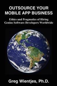 Outsource Your Mobile App Business: Ethics and Pragmatics of Hiring Genius Software Developers Worldwide