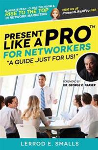 Present Like a Pro for Networkers: Eliminate Fear, Close the Room and Rise to the Top in Network Marketing