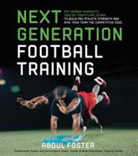 Next Generation Football Training: Off-Season Workouts Used by Today's NFL Stars to Build Pro Athlete Strength and Give Your Team the Competitive Edge