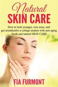 Natural Skin Care: How to Look Younger Cure Acne and Get Mistaken for a College Student - With Anti Aging Foods and Natural Skin Care