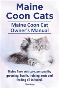 Maine Coon Cats. Maine Coon Cat Owners Manual. Maine Coon Cats Care, Personality, Grooming, Health, Training, Costs and Feeding All Included.