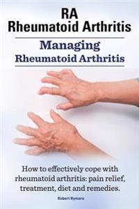 Ra Rheumatoid Arthritis. Managing Rheumatoid Arthritis. How to Effectively Cope with Rheumatoid Arthritis: Pain Relief, Treatment, Diet and Remedies..