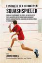 Erschaffe Den Ultimativen Squashspieler: Entdecke Die Geheimnisse Und Tricks, Die Von Den Besten Profi-Squashspielern Und Ihren Trainern Angewandt Wer