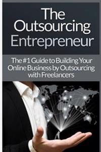 Outsourcing Entrepreneur: Build Your Online Business by Outsourcing with Freelancers & Virtual Assistants!