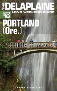 Portland (Ore.)- The Delaplaine 2016 Long Weekend Guide
