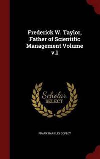Frederick W. Taylor, Father of Scientific Management Volume V.1