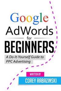 Google Adwords for Beginners: A Do-It-Yourself Guide to Ppc Advertising
