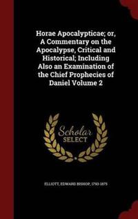 Horae Apocalypticae; Or, a Commentary on the Apocalypse, Critical and Historical; Including Also an Examination of the Chief Prophecies of Daniel Volume 2