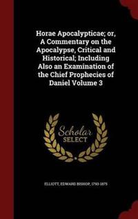 Horae Apocalypticae; Or, a Commentary on the Apocalypse, Critical and Historical; Including Also an Examination of the Chief Prophecies of Daniel Volume 3