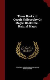 Three Books of Occult Philosophy or Magic. Book One - Natural Magic