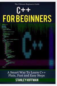 C++: C++ for Beginners, C++ in 24 Hours, Learn C++ Fast! a Smart Way to Learn C Plus Plus. Plain & Simple. C++ in Easy Step