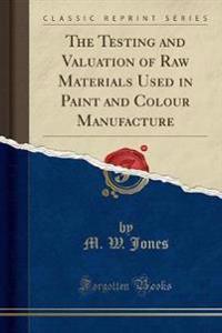 The Testing and Valuation of Raw Materials Used in Paint and Colour Manufacture (Classic Reprint)