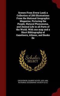 Scenes from Every Land; A Collection of 250 Illustrations from the National Geographic Magazine, Picturing the People, Natural Phenomena, and Animal Life in All Parts of the World. with One Map and a Short Bibliography of Gazetteers, Atlases, and Books de
