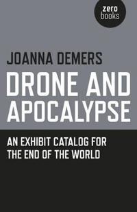 Drone and Apocalypse: An Exhibit Catalog for the End of the World
