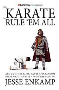 One Karate to Rule 'em All: And 25 Other Riffs, Rants and Random Ideas about Karate