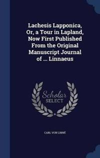 Lachesis Lapponica, Or, a Tour in Lapland, Now First Published from the Original Manuscript Journal of ... Linnaeus