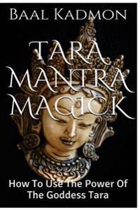 Tara Mantra Magick: How to Use the Power of the Goddess Tara