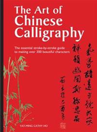 The Art of Chinese Calligraphy: The Essential Stroke-By-Stroke Guide to Making Over 300 Beautiful Characters