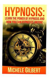 Hypnosis: Learn the Power of Hypnosis and How You Can Hypnotize Anyone