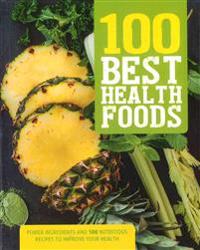 100 Best Health Foods: Power Ingredients and 100 Nutritious Recipes to Improve Your Health