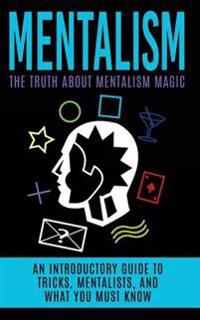 Mentalism: The Truth about Mentalism Magic: An Introductory Guide to Tricks, Mentalists, and What You Must Know