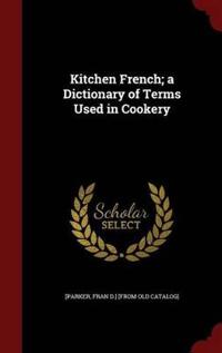 Kitchen French; A Dictionary of Terms Used in Cookery