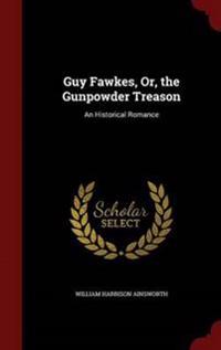 Guy Fawkes, Or, the Gunpowder Treason