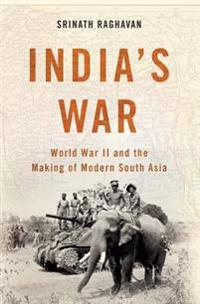 India's War: World War II and the Making of Modern South Asia