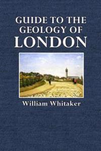 Guide to the Geology of London: And the Neighbourhood