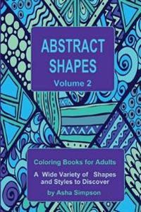 Abstract Shapes: Coloring Book for Adults Volume 2: A Wide Variety of Shapes and Styles to Discover